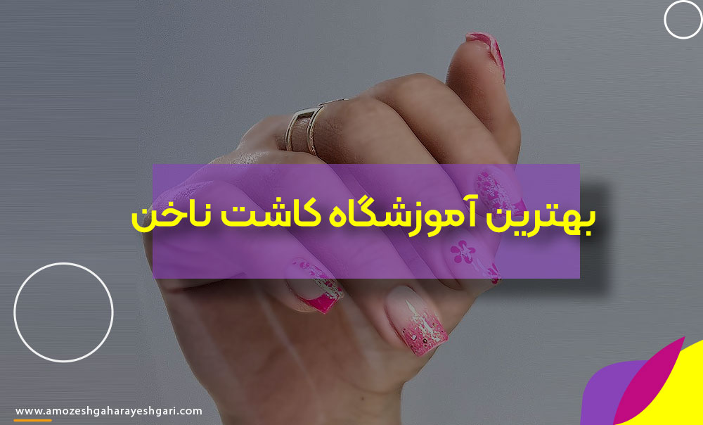 بهترین آموزشگاه و کلاس کاشت ناخن